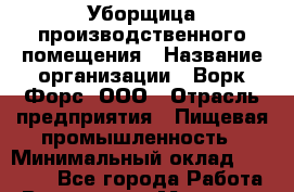 Уборщица производственного помещения › Название организации ­ Ворк Форс, ООО › Отрасль предприятия ­ Пищевая промышленность › Минимальный оклад ­ 24 000 - Все города Работа » Вакансии   . Мордовия респ.,Саранск г.